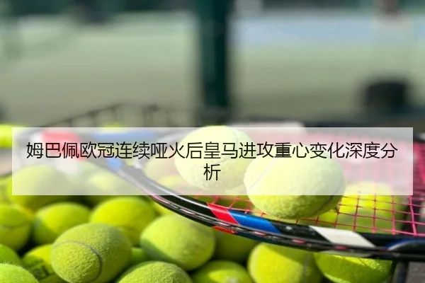 姆巴佩欧冠连续哑火后皇马进攻重心变化深度分析