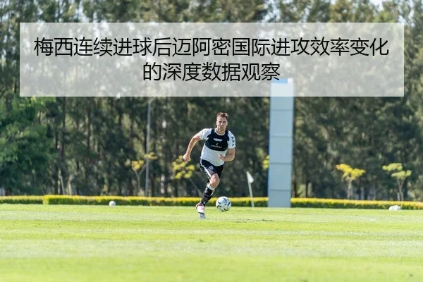 梅西连续进球后迈阿密国际进攻效率变化的深度数据观察