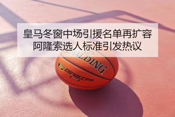 皇马冬窗中场引援名单再扩容 阿隆索选人标准引发热议