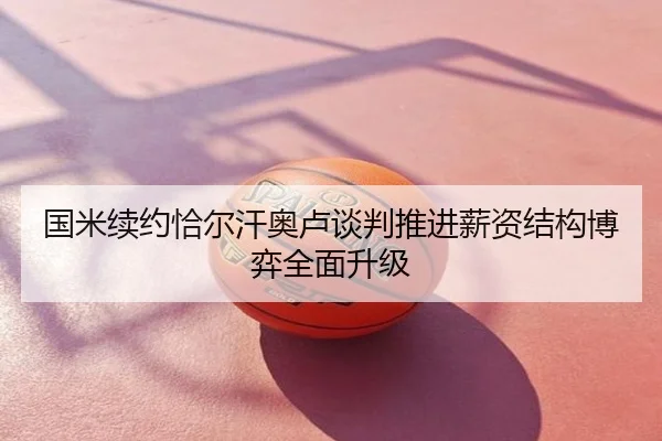 国米续约恰尔汗奥卢谈判推进薪资结构博弈全面升级