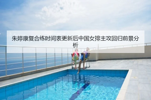 朱婷康复合练时间表更新后中国女排主攻回归前景分析